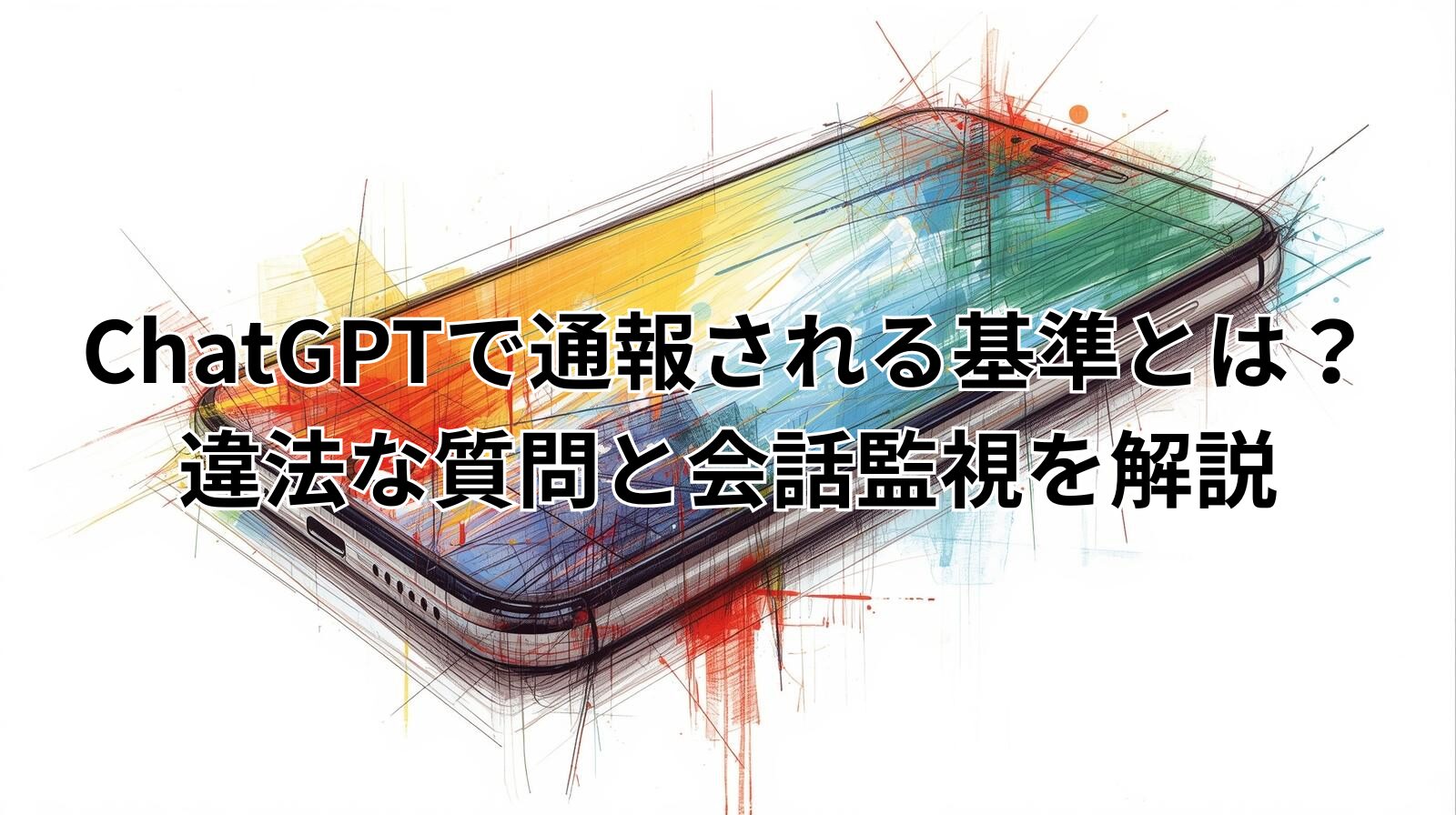 ChatGPTで通報される基準とは?違法な質問と会話監視を解説